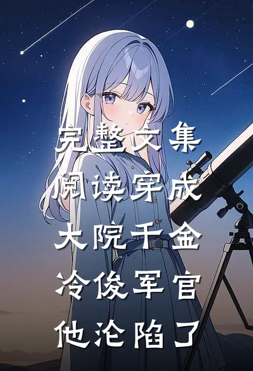 完整文集阅读穿成大院千金，冷俊军官他沦陷了