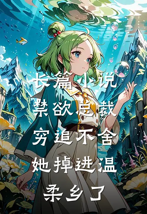 长篇小说禁欲总裁穷追不舍，她掉进温柔乡了