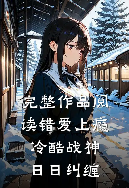 完整作品阅读错爱上瘾，冷酷战神日日纠缠