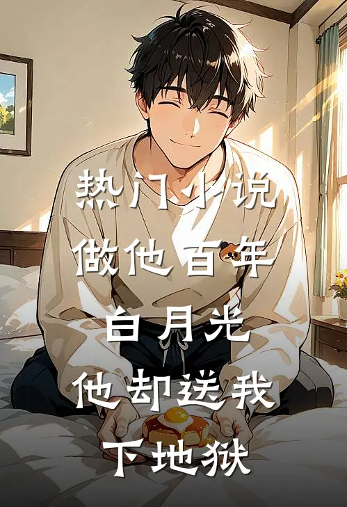 热门小说做他百年白月光，他却送我下地狱