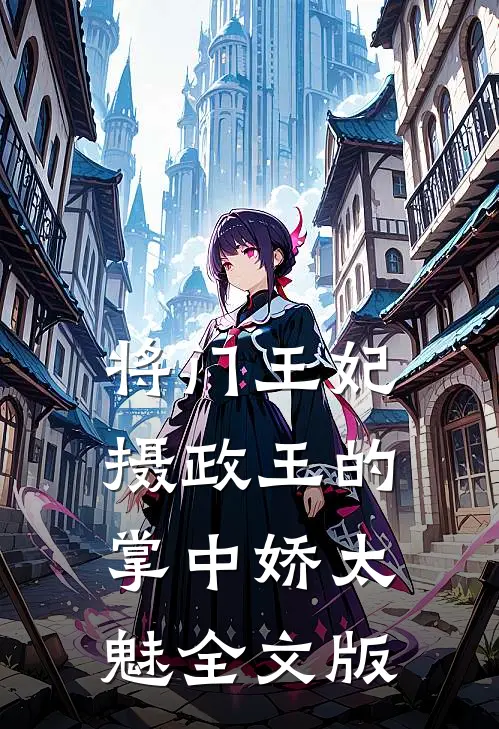 将门王妃：摄政王的掌中娇太魅全文版