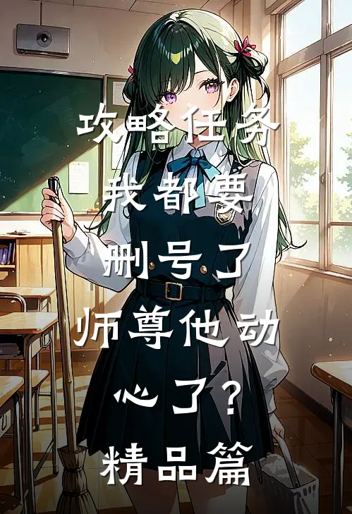 攻略任务：我都要删号了，师尊他动心了？精品篇