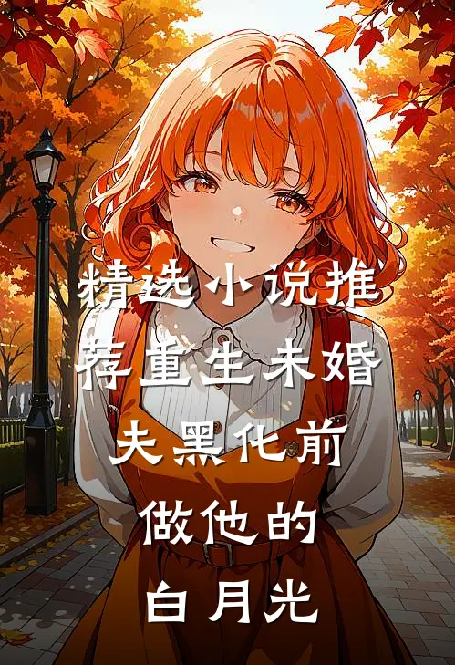 精选小说推荐重生未婚夫黑化前，做他的白月光