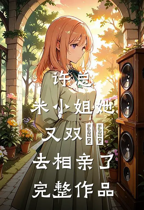 许总，米小姐她又双叒叕去相亲了完整作品