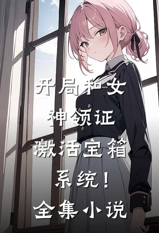 开局和女神领证：激活宝箱系统！全集小说