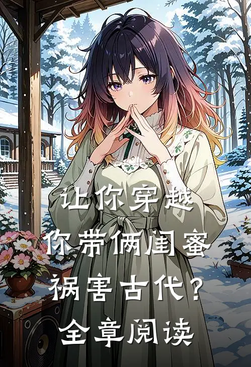 让你穿越，你带俩闺蜜祸害古代？全章阅读