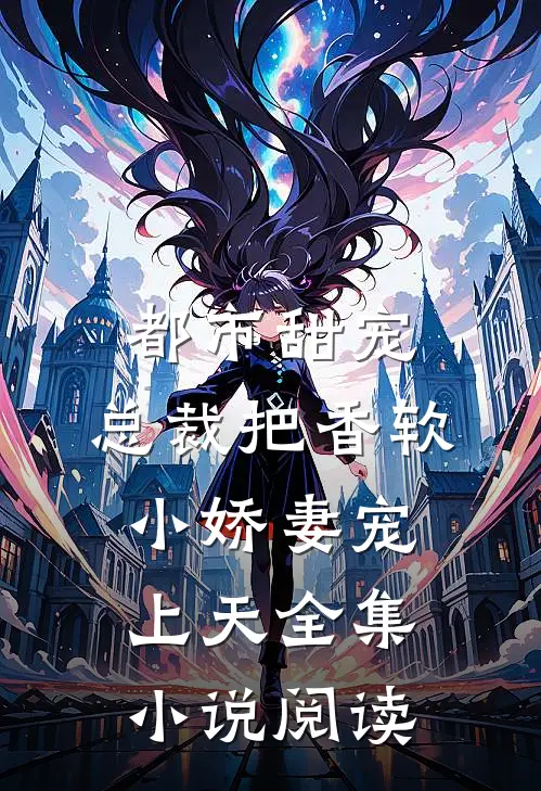 都市甜宠：总裁把香软小娇妻宠上天全集小说阅读