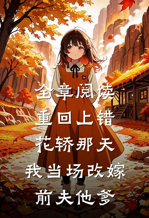 全章阅读重回上错花轿那天，我当场改嫁前夫他爹