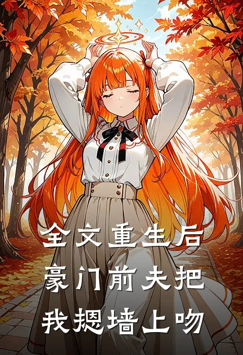 全文重生后，豪门前夫把我摁墙上吻