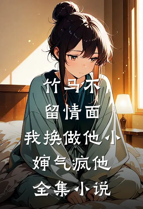 竹马不留情面，我换做他小婶气疯他全集小说