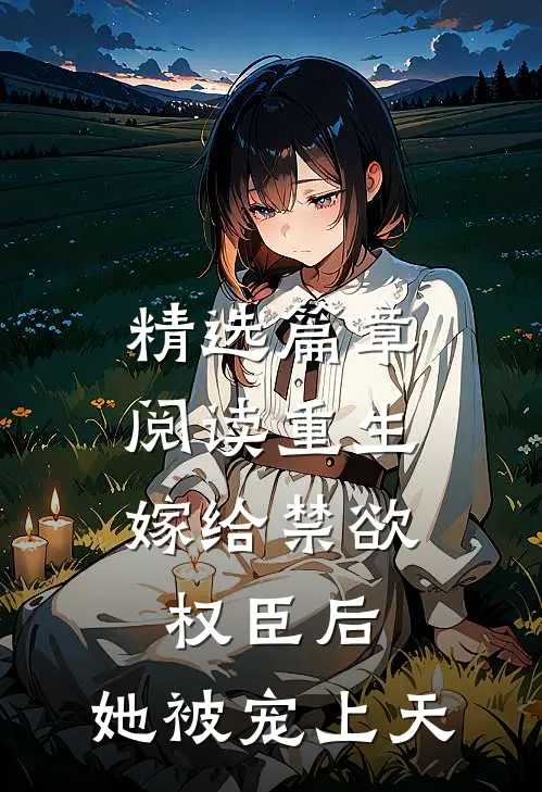 精选篇章阅读重生：嫁给禁欲权臣后，她被宠上天