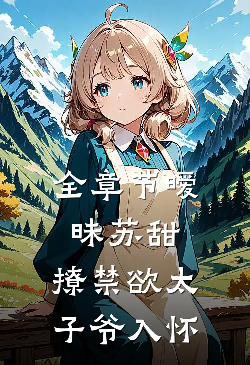 全章节暧昧苏甜：撩禁欲太子爷入怀