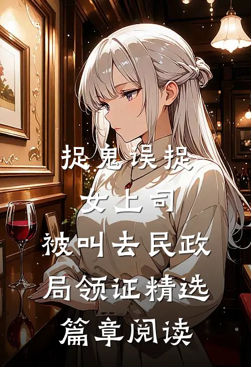 捉鬼误捉女上司，被叫去民政局领证精选篇章阅读