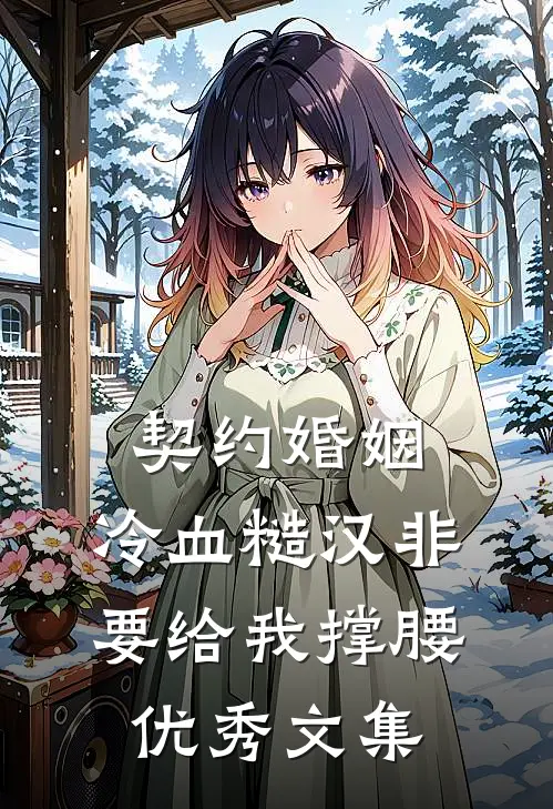 契约婚姻：冷血糙汉非要给我撑腰优秀文集