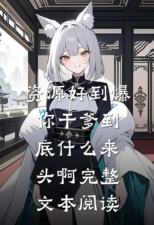 资源好到爆，你干爹到底什么来头啊完整文本阅读