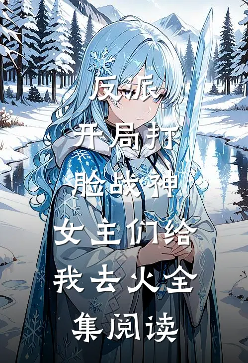 反派：开局打脸战神，女主们给我去火全集阅读