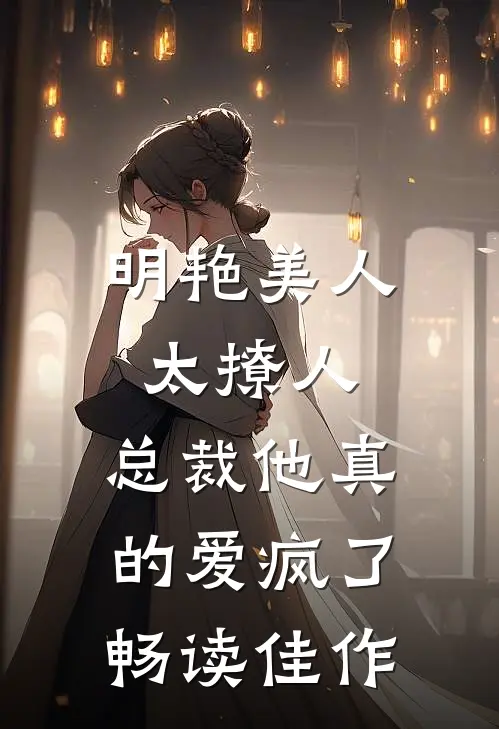 明艳美人太撩人，总裁他真的爱疯了畅读佳作