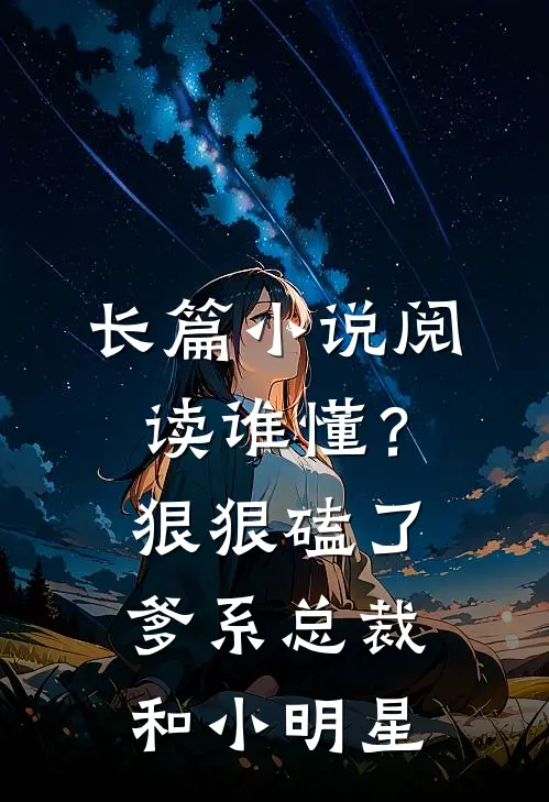 长篇小说阅读谁懂？狠狠磕了爹系总裁和小明星