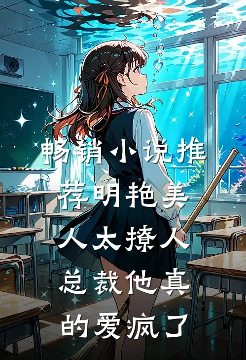 畅销小说推荐明艳美人太撩人，总裁他真的爱疯了