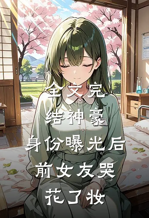 全文完结神豪：身份曝光后，前女友哭花了妆