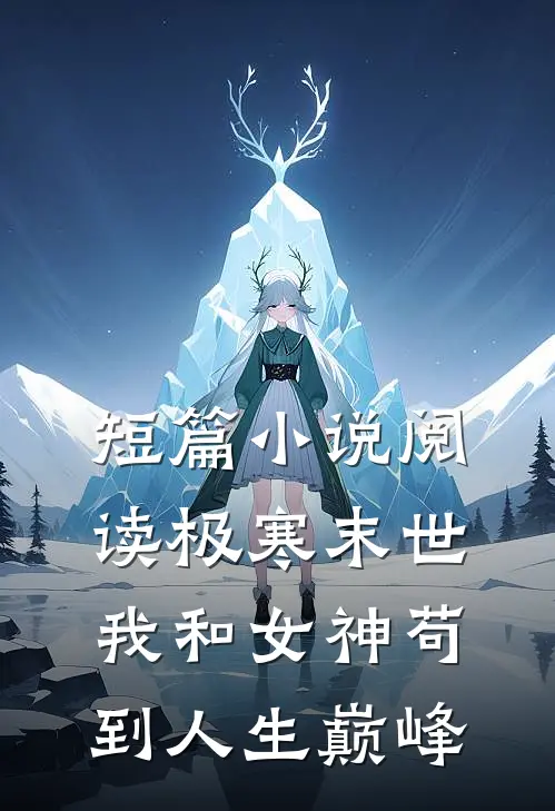 短篇小说阅读极寒末世：我和女神苟到人生巅峰