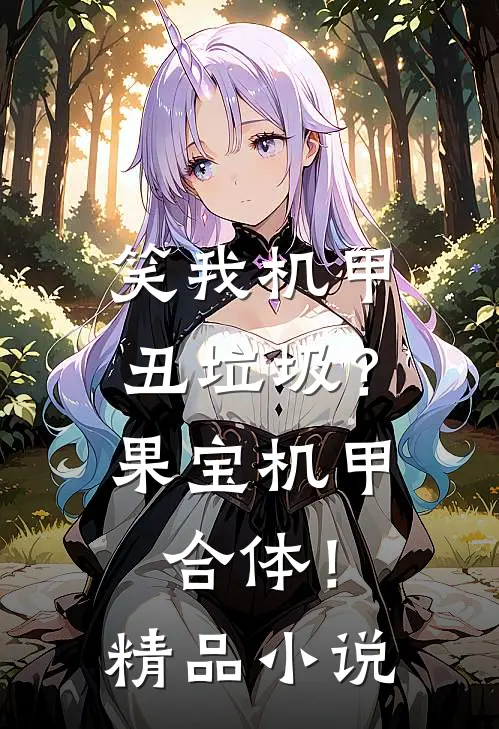 笑我机甲丑垃圾？果宝机甲合体！精品小说