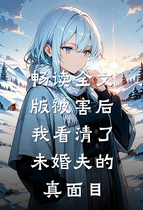畅读全文版被害后，我看清了未婚夫的真面目