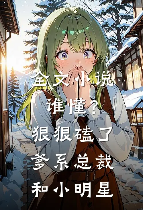 全文小说谁懂？狠狠磕了爹系总裁和小明星