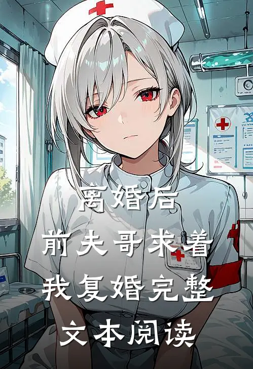 离婚后，前夫哥求着我复婚完整文本阅读