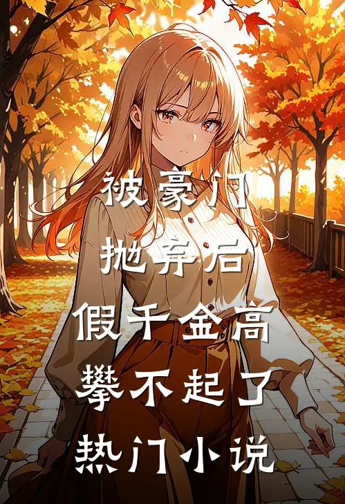 被豪门抛弃后，假千金高攀不起了热门小说
