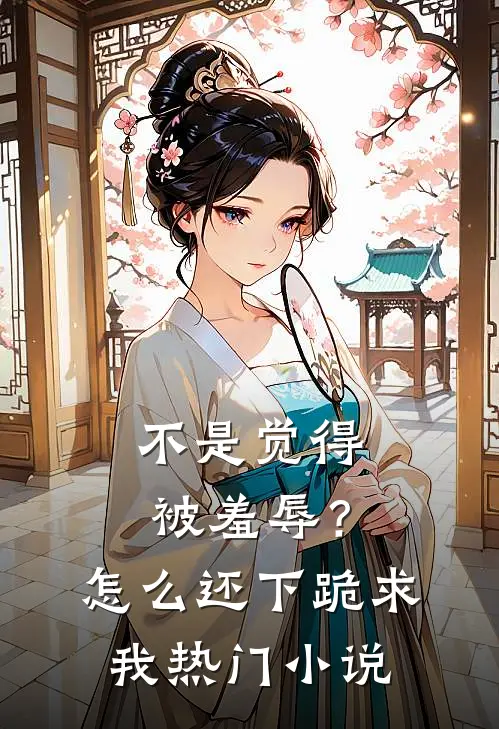 不是觉得被羞辱？怎么还下跪求我热门小说