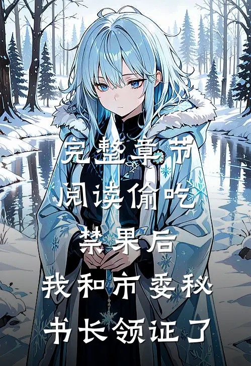 完整章节阅读偷吃禁果后，我和市委秘书长领证了