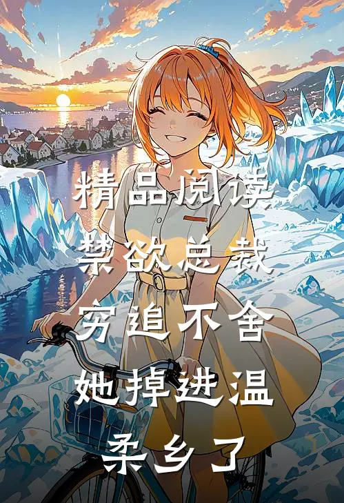 精品阅读禁欲总裁穷追不舍，她掉进温柔乡了