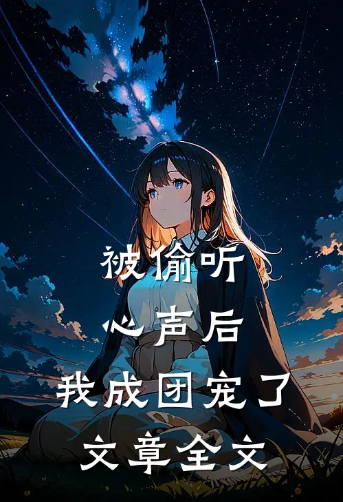 被偷听心声后，我成团宠了文章全文