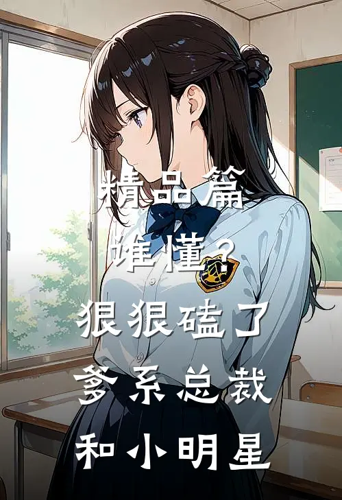 精品篇谁懂？狠狠磕了爹系总裁和小明星