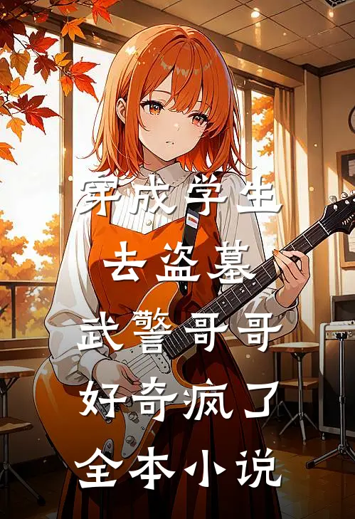 穿成学生去盗墓，武警哥哥好奇疯了全本小说