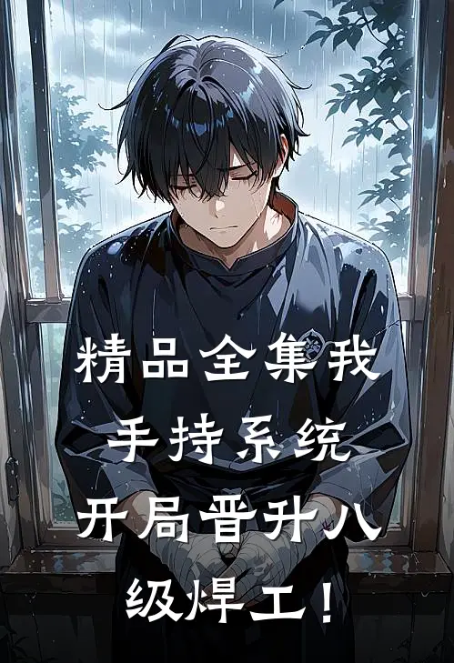 精品全集我，手持系统，开局晋升八级焊工！