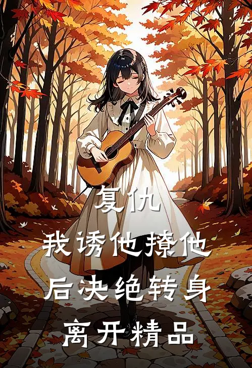 复仇：我诱他撩他后决绝转身离开精品
