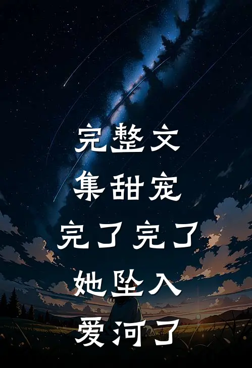 完整文集甜宠：完了完了，她坠入爱河了