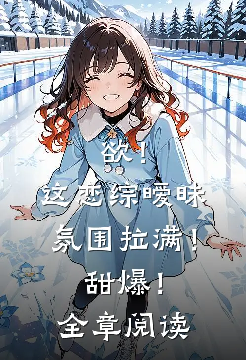 欲！这恋综暧昧氛围拉满！甜爆！全章阅读