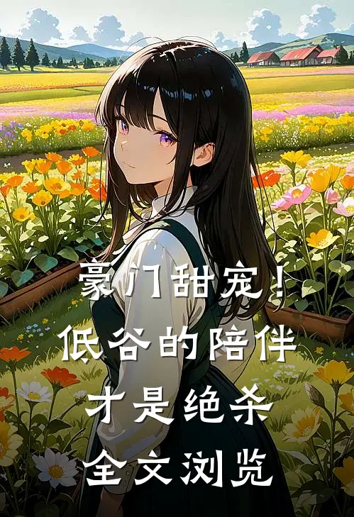 豪门甜宠！低谷的陪伴才是绝杀全文浏览