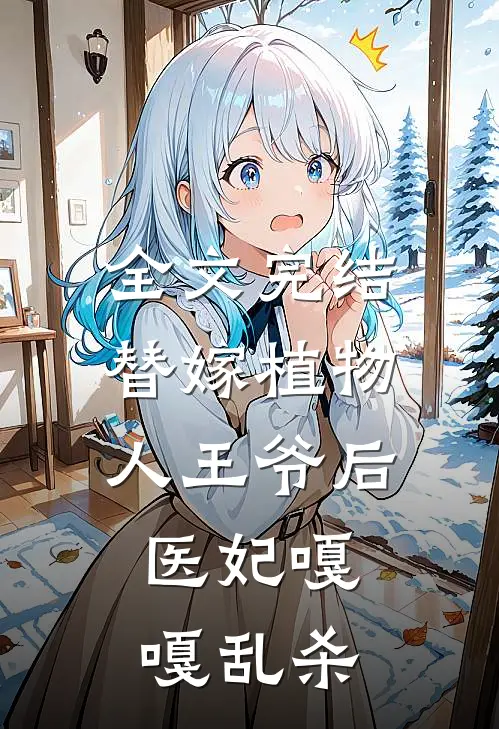 全文完结替嫁植物人王爷后，医妃嘎嘎乱杀