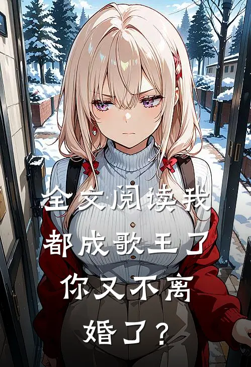 全文阅读我都成歌王了，你又不离婚了？
