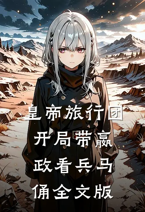 皇帝旅行团：开局带嬴政看兵马俑全文版