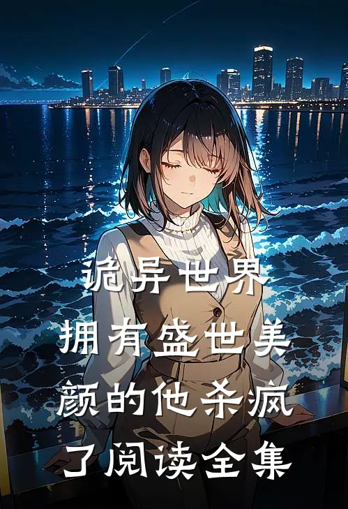诡异世界，拥有盛世美颜的他杀疯了阅读全集