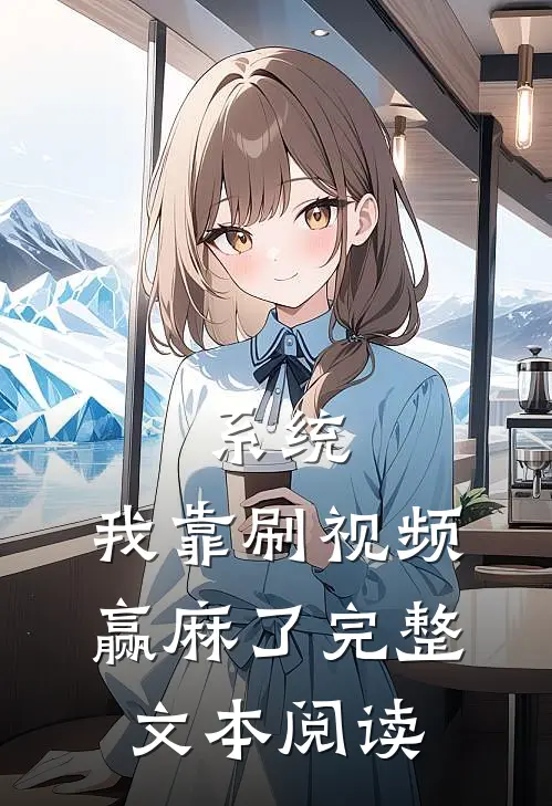 系统：我靠刷视频赢麻了完整文本阅读