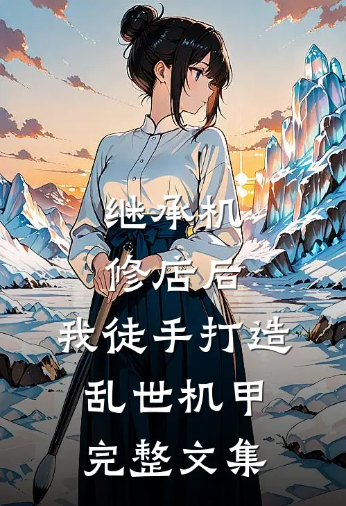 继承机修店后，我徒手打造乱世机甲完整文集