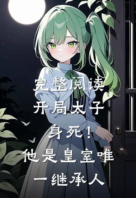 完整阅读开局太子身死！他是皇室唯一继承人