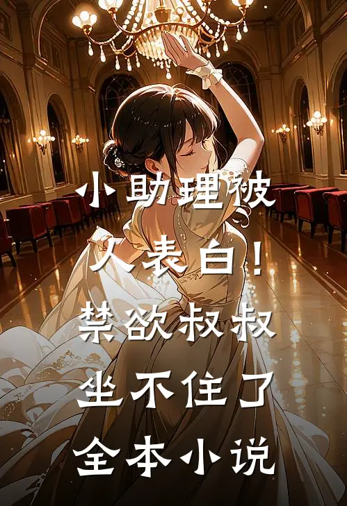 小助理被人表白！禁欲叔叔坐不住了全本小说