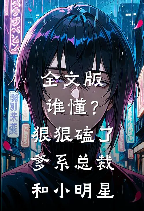 全文版谁懂？狠狠磕了爹系总裁和小明星